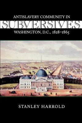 Subversive: Antisklaverei-Gemeinschaft in Washington, D.C., 1828--1865 - Subversives: Antislavery Community in Washington, D.C., 1828--1865