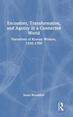 Begegnung, Verwandlung und Handlungsfähigkeit in einer vernetzten Welt: Erzählungen koreanischer Frauen, 1550-1700 - Encounter, Transformation, and Agency in a Connected World: Narratives of Korean Women, 1550-1700