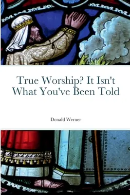 Wahre Anbetung? Es ist nicht das, was man Ihnen gesagt hat - True Worship? It Isn't What You've Been Told