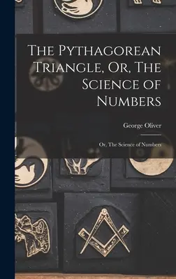 Das pythagoräische Dreieck, oder die Wissenschaft der Zahlen: Oder, Die Wissenschaft der Zahlen - The Pythagorean Triangle, Or, The Science of Numbers: Or, The Science of Numbers