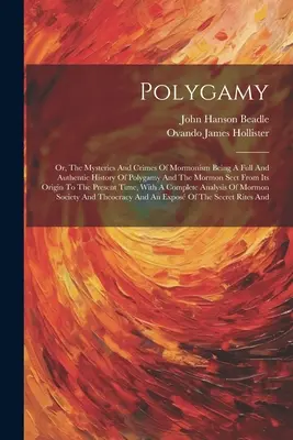 Polygamie: Oder: Die Geheimnisse und Verbrechen des Mormonentums: Eine vollständige und authentische Geschichte der Polygamie und der Mormonensekte von ihren Anfängen an - Polygamy: Or, The Mysteries And Crimes Of Mormonism Being A Full And Authentic History Of Polygamy And The Mormon Sect From Its