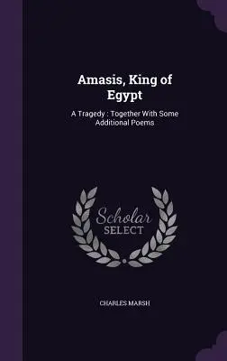 Amasis, König von Ägypten: Eine Tragödie: Zusammen mit einigen zusätzlichen Gedichten - Amasis, King of Egypt: A Tragedy: Together With Some Additional Poems