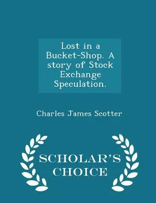 Lost in a Bucket-Shop. Eine Geschichte der Börsenspekulation. - Scholar's Choice Edition - Lost in a Bucket-Shop. a Story of Stock Exchange Speculation. - Scholar's Choice Edition