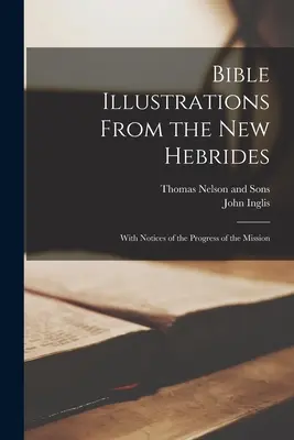 Bibelillustrationen von den Neuen Hebriden: Mit Notizen über den Fortschritt der Mission - Bible Illustrations From the New Hebrides: With Notices of the Progress of the Mission