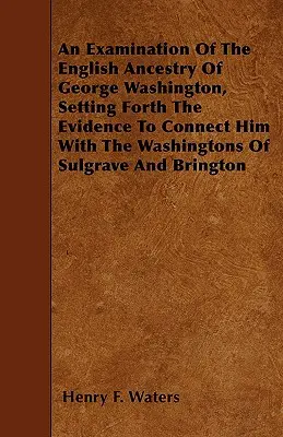 Eine Untersuchung der englischen Abstammung George Washingtons, mit einer Darstellung der Beweise, die ihn mit den Washingtons von Sulgrave und Brington in Verbindung bringen - An Examination Of The English Ancestry Of George Washington, Setting Forth The Evidence To Connect Him With The Washingtons Of Sulgrave And Brington