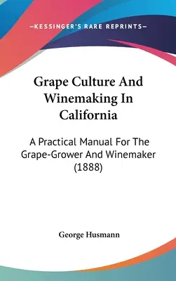 Traubenkultur und Weinherstellung in Kalifornien: Ein praktisches Handbuch für den Traubenanbauer und Winzer (1888) - Grape Culture And Winemaking In California: A Practical Manual For The Grape-Grower And Winemaker (1888)