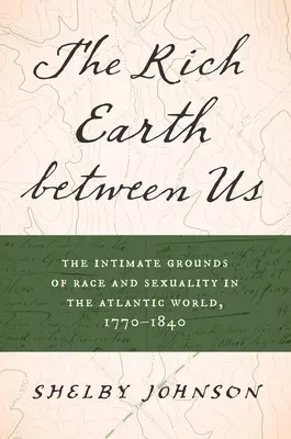 Die reiche Erde zwischen uns: Die intimen Grundlagen von Ethnie und Sexualität in der atlantischen Welt, 1770-1840 - The Rich Earth Between Us: The Intimate Grounds of Race and Sexuality in the Atlantic World, 1770-1840