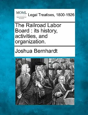 Das Railroad Labor Board: Seine Geschichte, Aktivitäten und Organisation. - The Railroad Labor Board: Its History, Activities, and Organization.
