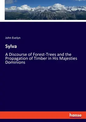 Sylva: Eine Abhandlung über Waldbäume und die Vermehrung von Nutzholz in den Herrschaftsgebieten Seiner Majestät - Sylva: A Discourse of Forest-Trees and the Propagation of Timber in His Majesties Dominions