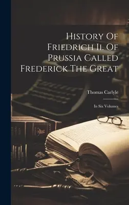 Geschichte von Friedrich Ii. Von Preußen, genannt Friedrich der Große: In sechs Bänden - History Of Friedrich Ii. Of Prussia Called Frederick The Great: In Six Volumes