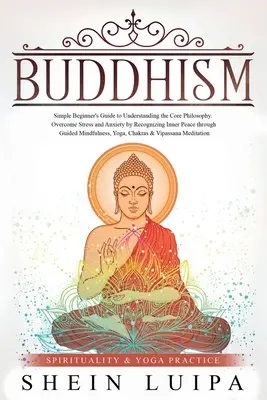 Buddhismus: Einfacher Leitfaden für Anfänger zum Verständnis der Kernphilosophie. Überwinden Sie Stress und Angst durch Erkennen des inneren Friedens t - Buddhism: Simple Beginner's Guide to Understanding the Core Philosophy. Overcome Stress and Anxiety by Recognizing Inner Peace t