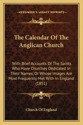The Calendar Of The Anglican Church: Mit kurzen Berichten über die Heiligen, deren Namen Kirchen gewidmet sind oder deren Bilder am häufigsten zu sehen sind - The Calendar Of The Anglican Church: With Brief Accounts Of The Saints Who Have Churches Dedicated In Their Names, Or Whose Images Are Most Frequently