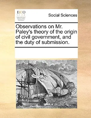 Beobachtungen zu Mr. Paley's Theorie über den Ursprung der bürgerlichen Regierung und die Pflicht zur Unterwerfung. - Observations on Mr. Paley's Theory of the Origin of Civil Government, and the Duty of Submission.