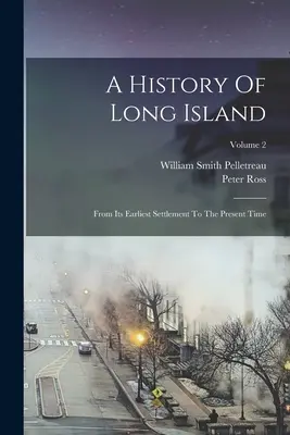 Eine Geschichte von Long Island: Von der frühesten Besiedlung bis zur Gegenwart; Band 2 - A History Of Long Island: From Its Earliest Settlement To The Present Time; Volume 2