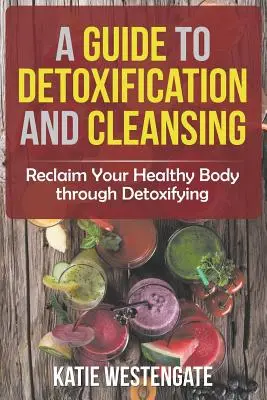 Ein Leitfaden für Entgiftung und Entschlackung: Der gesunde Körper durch Entgiftung zurückgewinnen - A Guide to Detoxification and Cleansing: Reclaim Your Healthy Body through Detoxifying