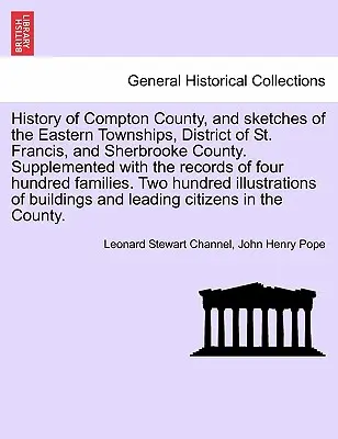 Geschichte von Compton County und Skizzen der östlichen Townships, des Distrikts St. Francis und des Sherbrooke County. Ergänzt mit den Aufzeichnungen von Fou - History of Compton County, and Sketches of the Eastern Townships, District of St. Francis, and Sherbrooke County. Supplemented with the Records of Fou