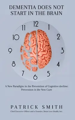 Demenz beginnt nicht im Gehirn: Ein neues Paradigma in der Prävention des kognitiven Verfalls: Prävention ist das neue Heilmittel - Dementia Does Not Start In the Brain: A New Paradigm in the Prevention of Cognitive Decline: Prevention Is the New Cure