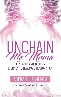 Unchain Me Mama: Lektionen, die ich auf meiner Reise zur Heilung und Wiederherstellung gelernt habe - Unchain Me Mama: Lessons Learned On My Journey to Healing & Restoration