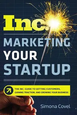 Marketing für Ihr Startup: Der Inc. Guide to Getting Customers, Gaining Traction, and Growing Your Business - Marketing Your Startup: The Inc. Guide to Getting Customers, Gaining Traction, and Growing Your Business