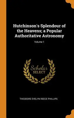 Hutchinson's Splendour of the Heavens; eine populäre maßgebliche Astronomie; Band 1 - Hutchinson's Splendour of the Heavens; a Popular Authoritative Astronomy; Volume 1