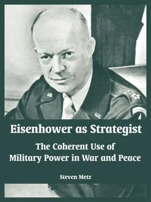 Eisenhower als Stratege: Der kohärente Einsatz militärischer Macht in Krieg und Frieden - Eisenhower as Strategist: The Coherent Use of Military Power in War and Peace