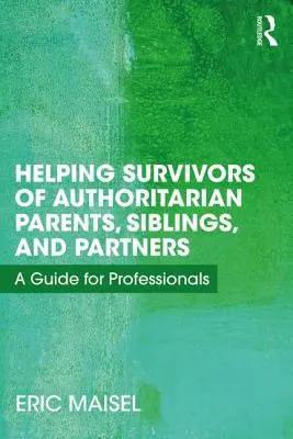 Hilfe für Überlebende von autoritären Eltern, Geschwistern und Partnern: Ein Leitfaden für Fachleute - Helping Survivors of Authoritarian Parents, Siblings, and Partners: A Guide for Professionals