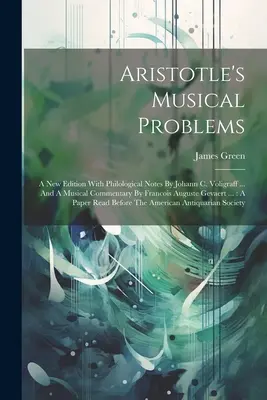 Aristoteles' Musikalische Probleme: Eine neue Ausgabe mit philologischen Anmerkungen von Johann C. Voligraff ... und einem musikalischen Kommentar von Francois Auguste Gevaert - Aristotle's Musical Problems: A New Edition With Philological Notes By Johann C. Voligraff ... And A Musical Commentary By Francois Auguste Gevaert