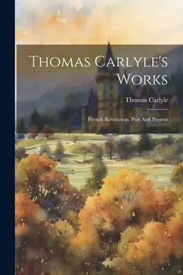 Thomas Carlyle's Werke: Französische Revolution. Vergangenheit und Gegenwart - Thomas Carlyle's Works: French Revolution. Past And Present