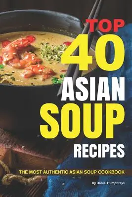 Die 40 besten asiatischen Suppenrezepte: Das authentischste asiatische Suppen-Kochbuch - Top 40 Asian Soup Recipes: The Most Authentic Asian Soup Cookbook