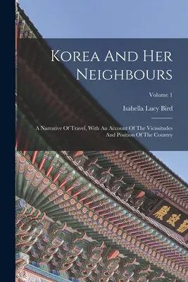 Korea und seine Nachbarländer: Eine Reiseerzählung, mit einem Bericht über die Wechselfälle und die Lage des Landes; Band 1 - Korea And Her Neighbours: A Narrative Of Travel, With An Account Of The Vicissitudes And Position Of The Country; Volume 1