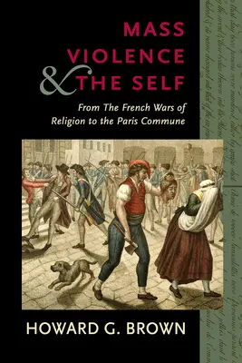 Massengewalt und das Selbst: Von den französischen Religionskriegen bis zur Pariser Kommune - Mass Violence and the Self: From the French Wars of Religion to the Paris Commune