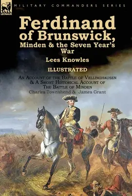 Ferdinand von Braunschweig, Minden & der Siebenjährige Krieg von Lees Knowles, mit einem Bericht über die Schlacht von Vellinghausen & einem kurzen historischen Bericht über - Ferdinand of Brunswick, Minden & the Seven Year's War by Lees Knowles, with An Account of the Battle of Vellinghausen & A Short Historical Account of