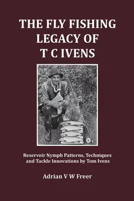 Das Fliegenfischer-Vermächtnis von T. C. Ivens: Nymphenmuster für Stauseen, Techniken und innovative Ausrüstung von Tom Ivens - The Fly Fishing Legacy of T C Ivens: Reservoir Nymph Patterns, Techniques and Tackle Innovations by Tom Ivens