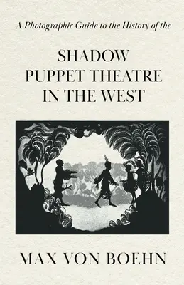 Ein fotografischer Führer zur Geschichte des Schattenspieltheaters im Westen - A Photographic Guide to the History of the Shadow Puppet Theatre in the West