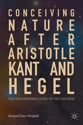 Die Natur nach Aristoteles, Kant und Hegel begreifen: Der Wegweiser des Philosophen durch das Universum - Conceiving Nature After Aristotle, Kant, and Hegel: The Philosopher's Guide to the Universe