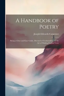 Ein Handbuch der Poesie: Ein klarer und einfacher Leitfaden für die Kunst, englische Verse zu machen - A Handbook of Poetry: Being a Clear and Easy Guide, Divested of Technicalities, to the Art of Making English Verse