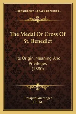 Die Medaille oder das Kreuz des heiligen Benedikt: Ursprung, Bedeutung und Privilegien (1880) - The Medal Or Cross Of St. Benedict: Its Origin, Meaning, And Privileges (1880)