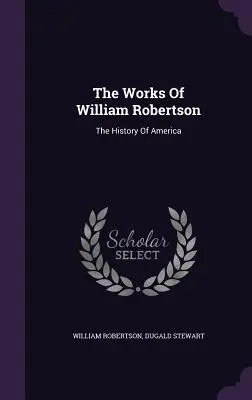 Die Werke von William Robertson: Die Geschichte Amerikas - The Works Of William Robertson: The History Of America