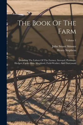 Das Buch der Farm: Die Arbeit des Landwirts, des Verwalters, des Pflügers, des Heckenschneiders, des Viehzüchters, des Hirten, des Feldarbeiters und der Sennerin; Bd. - The Book Of The Farm: Detailing The Labors Of The Farmer, Steward, Plowman, Hedger, Cattle-man, Shepherd, Field-worker, And Dairymaid; Volum