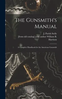 The Gunsmith's Manual; ein umfassendes Handbuch für den amerikanischen Büchsenmacher (Stelle J. Parish (James Parish)) - The Gunsmith's Manual; a Complete Handbook for the American Gunsmith (Stelle J. Parish (James Parish))