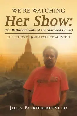 We're Watching Her Show: (Für die Badezimmersegel des gestärkten Kragens): Das Ethos von John Patrick Acevedo - We'Re Watching Her Show: (For Bathroom Sails of the Starched Collar): The Ethos of John Patrick Acevedo