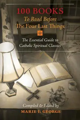 100 Bücher, die man vor den vier letzten Dingen lesen sollte: Der unverzichtbare Führer zu den Klassikern der katholischen Spiritualität - 100 Books To Read Before The Four Last Things: The Essential Guide to Catholic Spiritual Classics