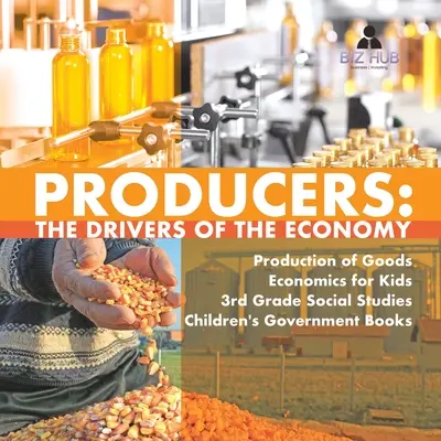 Produzenten: Die Triebkräfte der Wirtschaft Warenproduktion Wirtschaft für Kinder 3. Klasse Sozialkunde Kinderbücher zur Regierung - Producers: The Drivers of the Economy Production of Goods Economics for Kids 3rd Grade Social Studies Children's Government Books