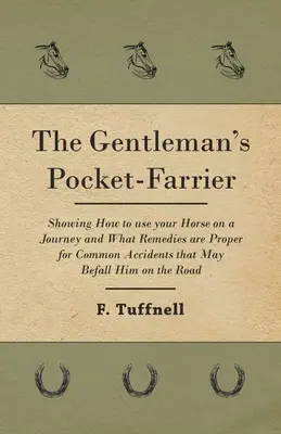 The Gentleman's Pocket-Farrier - Wie man sein Pferd auf der Reise gebrauchen kann und welche Abhilfemaßnahmen für gewöhnliche Unfälle, die ihm auf der Reise zustoßen können, angemessen sind - The Gentleman's Pocket-Farrier - Showing How to use your Horse on a Journey and What Remedies are Proper for Common Accidents that May Befall Him on t