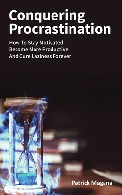 Die Prokrastination besiegen: Wie Sie motiviert bleiben, produktiver werden und Faulheit für immer überwinden - Conquering Procrastination: How To Stay Motivated, Become More Productive And Cure Laziness Forever