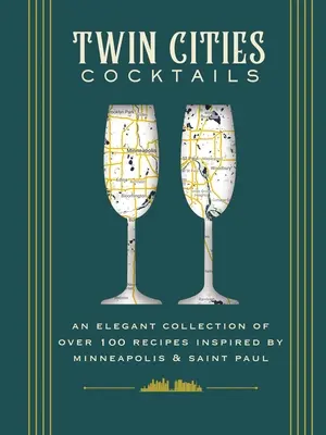 Cocktails aus den Zwillingsstädten: Eine elegante Sammlung von über 100 Rezepten, inspiriert von Minneapolis und Saint Paul - Twin Cities Cocktails: An Elegant Collection of Over 100 Recipes Inspired by Minneapolis and Saint Paul