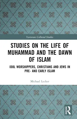 Studien über das Leben Muhammads und die Anfänge des Islam: Götzenanbeter, Christen und Juden im Vor- und Frühislam - Studies on the Life of Muhammad and the Dawn of Islam: Idol Worshippers, Christians and Jews in Pre- and Early Islam