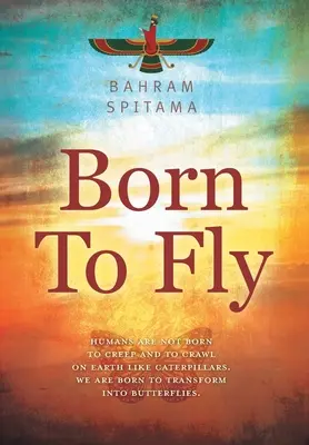 Zum Fliegen geboren: Wir Menschen sind nicht dazu geboren, auf der Erde zu kriechen und zu krabbeln wie Raupen. Wir sind geboren, um uns in Schmetterlinge zu verwandeln - Born To Fly: Humans are Not Born to Creep and to Crawl on Earth like Caterpillars. We are Born to Transform into Butterflies