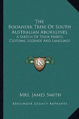 Der Booandik-Stamm der südaustralischen Aborigines: Eine Skizze ihrer Gewohnheiten, Bräuche, Legenden und Sprache - The Booandik Tribe Of South Australian Aborigines: A Sketch Of Their Habits, Customs, Legends And Language