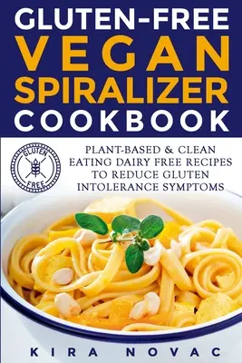 Glutenfreies veganes Spiralizer-Kochbuch: Pflanzenbasierte und milchfreie Rezepte zur Verringerung von Glutenunverträglichkeitssymptomen - Gluten-Free Vegan Spiralizer Cookbook: Plant-Based & Clean Eating Dairy Free Recipes to Reduce Gluten Intolerance Symptoms